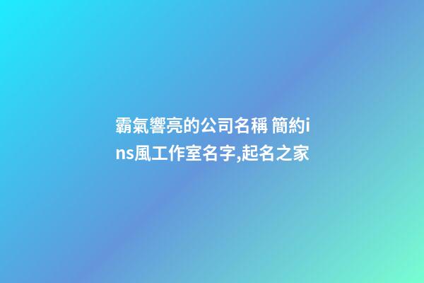 霸氣響亮的公司名稱 簡約ins風工作室名字,起名之家-第1張-公司起名-玄機派